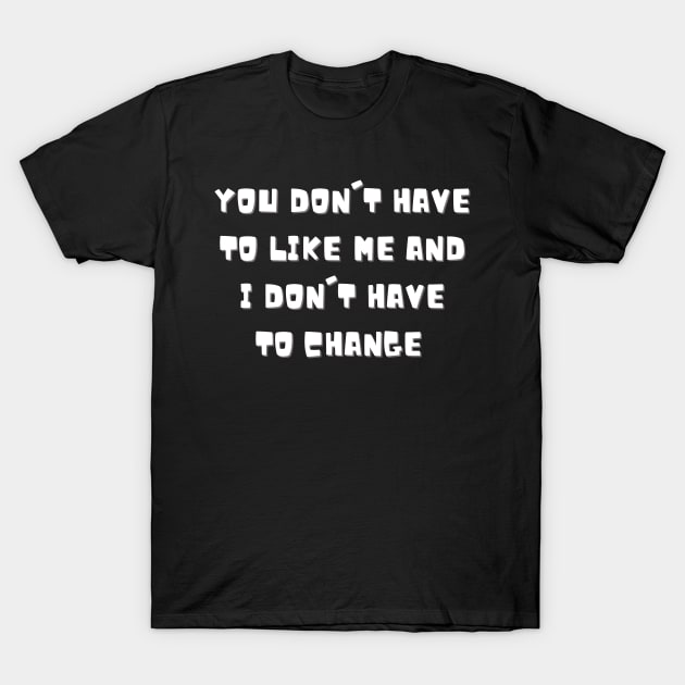 You don't have to like me and I don't have to change T-Shirt by ThriveMood